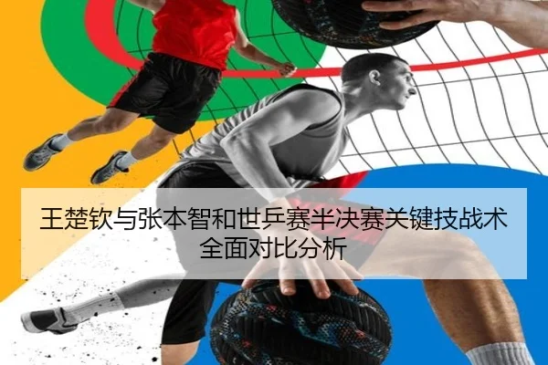 王楚钦与张本智和世乒赛半决赛关键技战术全面对比分析